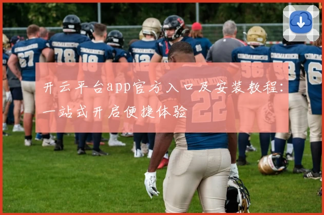 开云平台app官方入口及安装教程：一站式开启便捷体验