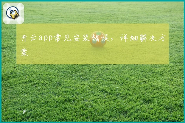 开云app常见安装错误，详细解决方案