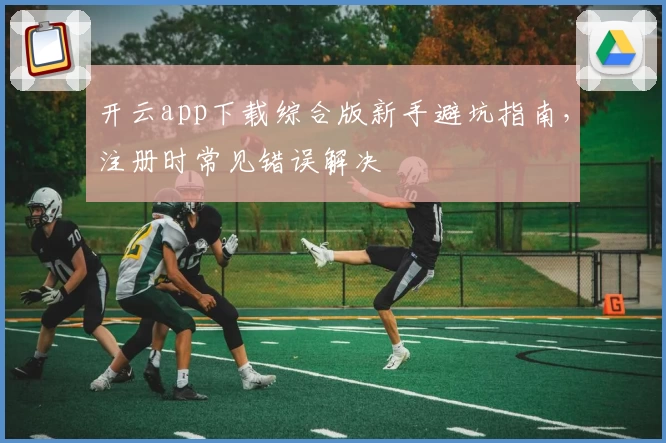 开云app下载综合版新手避坑指南,注册时常见错误解决