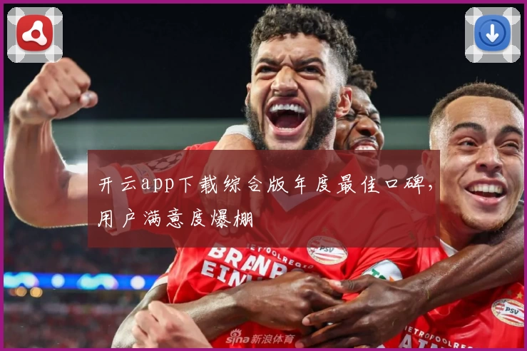 开云app下载综合版年度最佳口碑，用户满意度爆棚