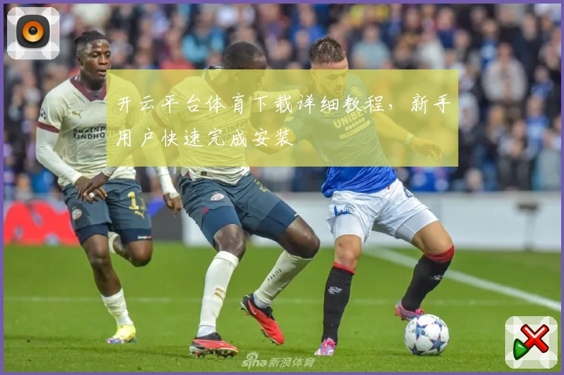 开云平台体育下载详细教程，新手用户快速完成安装