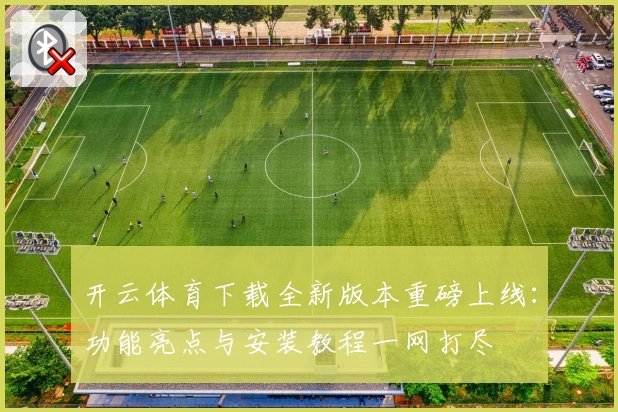 开云体育下载全新版本重磅上线：功能亮点与安装教程一网打尽